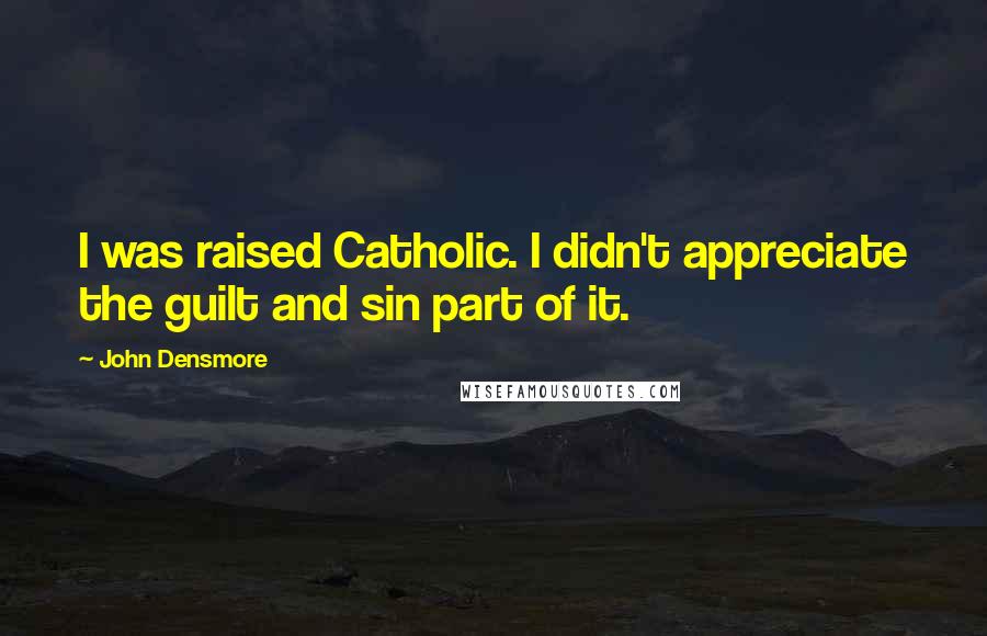 John Densmore Quotes: I was raised Catholic. I didn't appreciate the guilt and sin part of it.