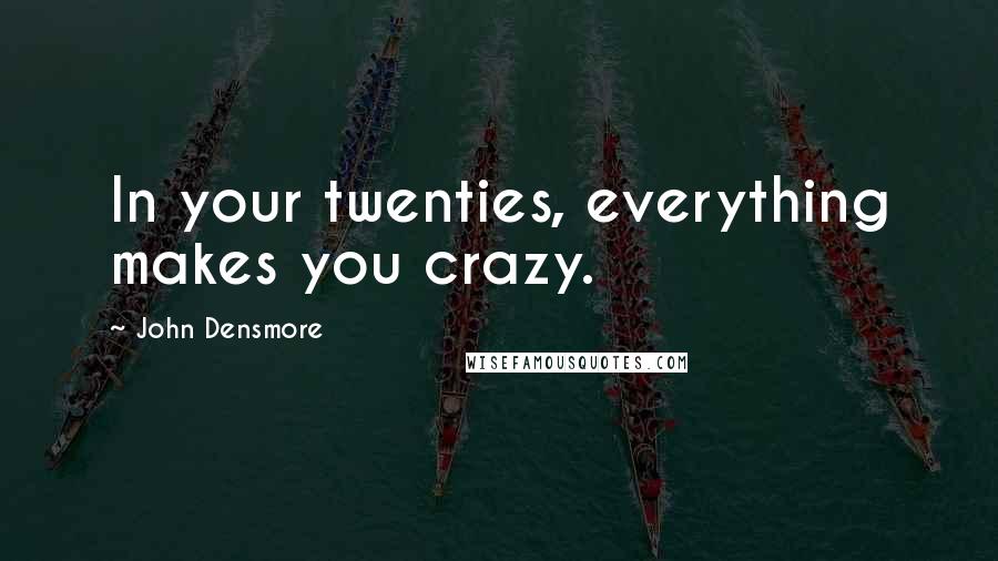 John Densmore Quotes: In your twenties, everything makes you crazy.