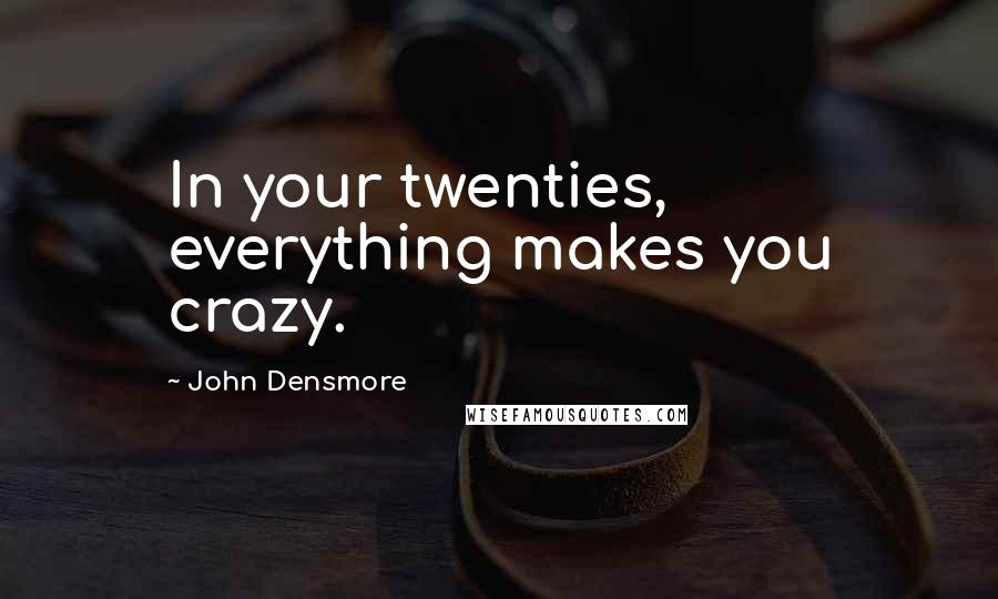 John Densmore Quotes: In your twenties, everything makes you crazy.
