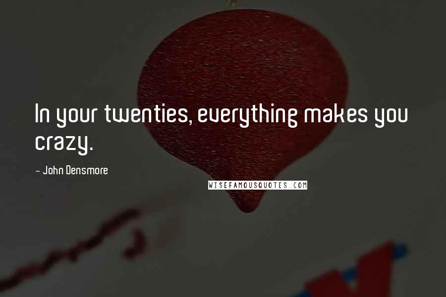 John Densmore Quotes: In your twenties, everything makes you crazy.