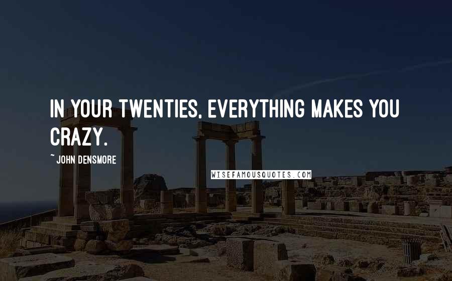 John Densmore Quotes: In your twenties, everything makes you crazy.