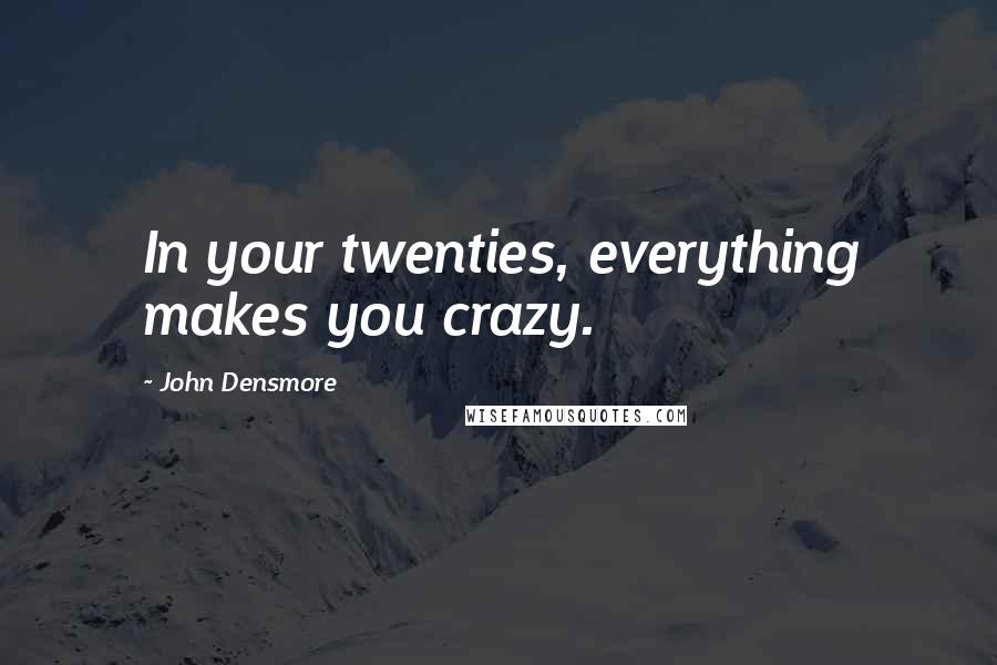 John Densmore Quotes: In your twenties, everything makes you crazy.