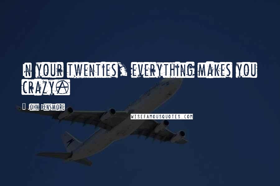 John Densmore Quotes: In your twenties, everything makes you crazy.