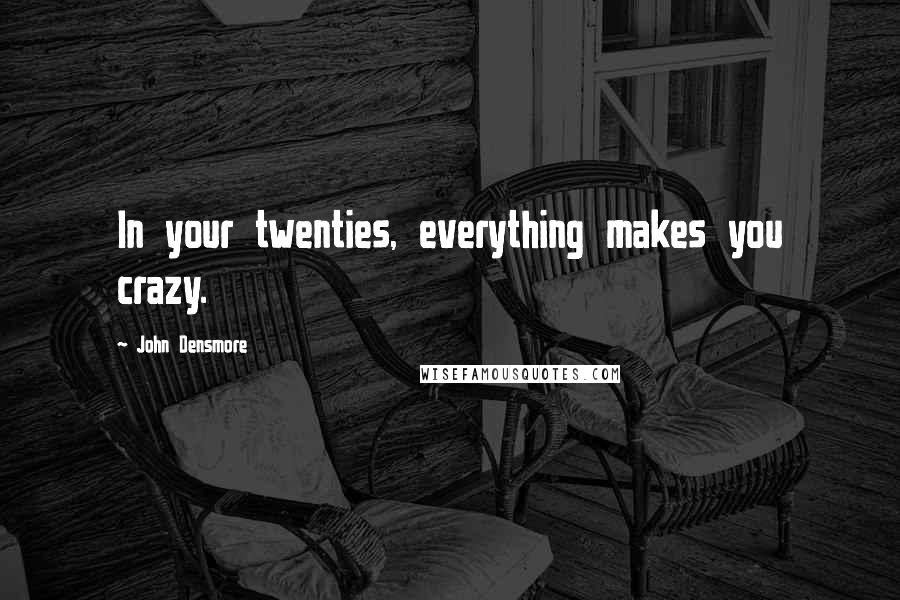 John Densmore Quotes: In your twenties, everything makes you crazy.