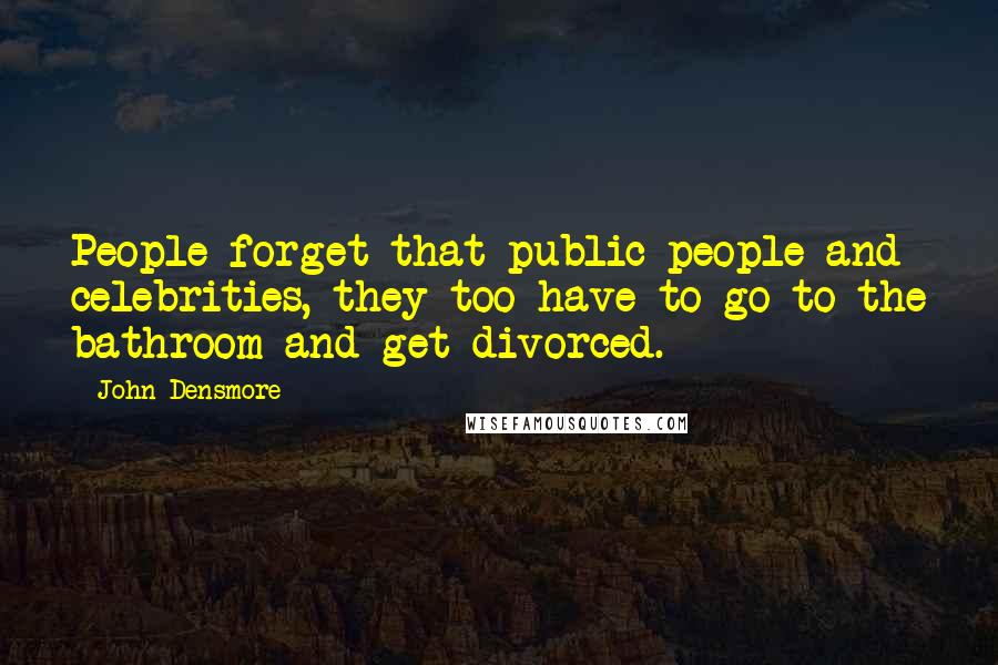 John Densmore Quotes: People forget that public people and celebrities, they too have to go to the bathroom and get divorced.