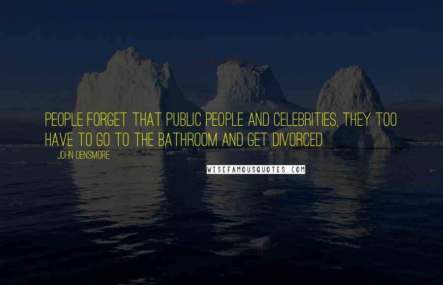 John Densmore Quotes: People forget that public people and celebrities, they too have to go to the bathroom and get divorced.