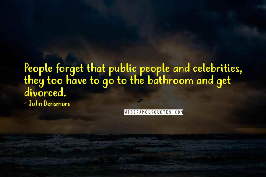 John Densmore Quotes: People forget that public people and celebrities, they too have to go to the bathroom and get divorced.
