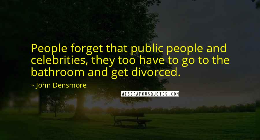 John Densmore Quotes: People forget that public people and celebrities, they too have to go to the bathroom and get divorced.