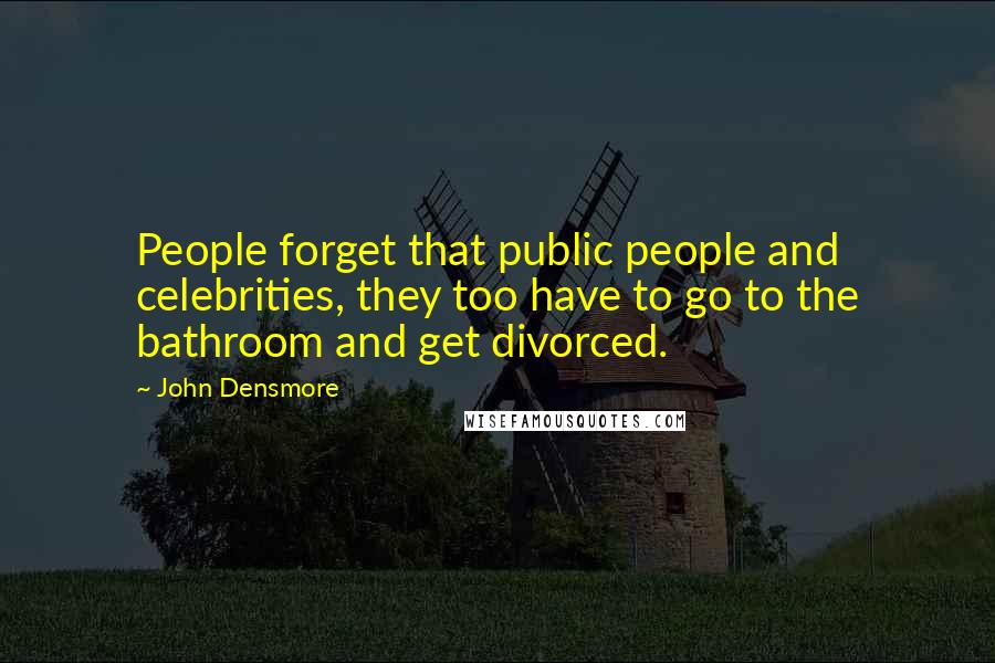 John Densmore Quotes: People forget that public people and celebrities, they too have to go to the bathroom and get divorced.