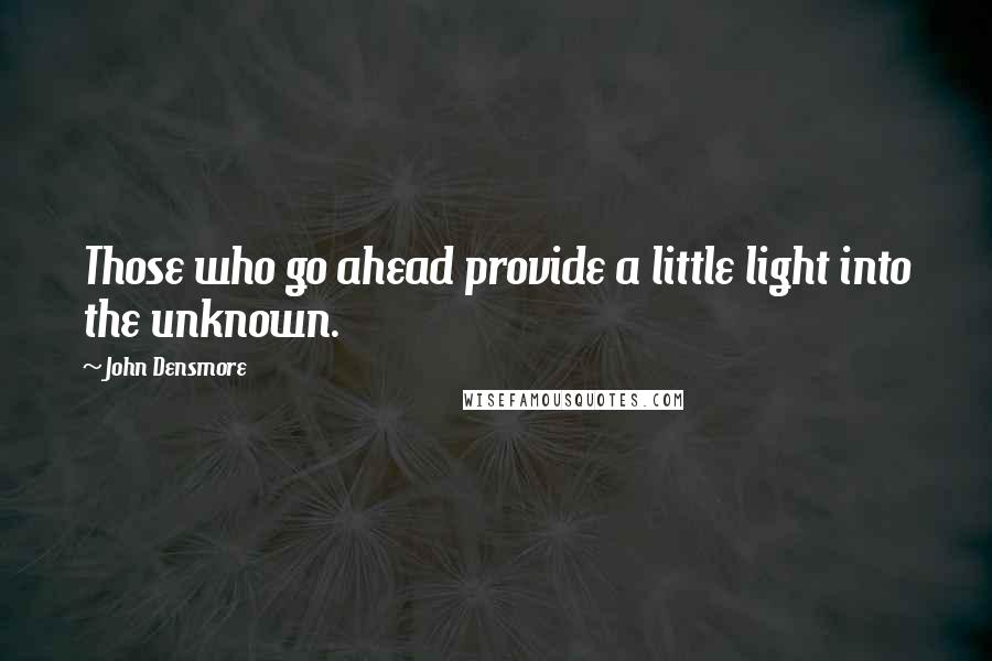 John Densmore Quotes: Those who go ahead provide a little light into the unknown.