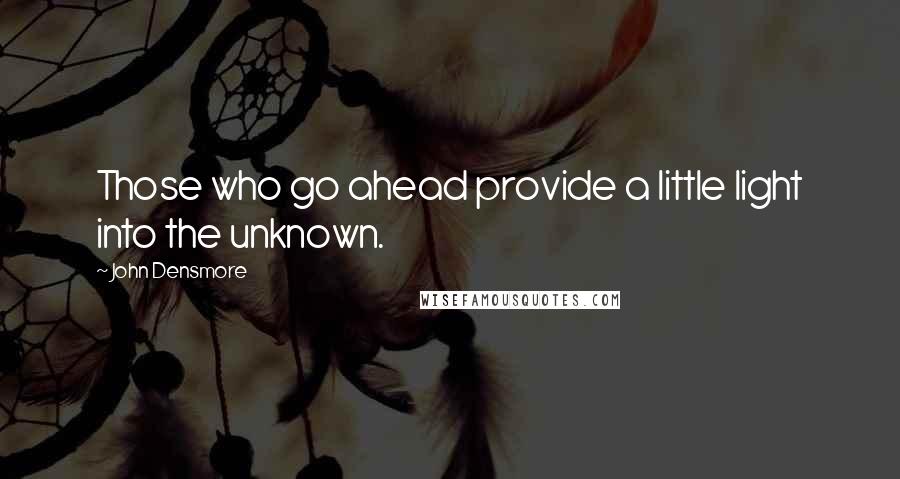 John Densmore Quotes: Those who go ahead provide a little light into the unknown.