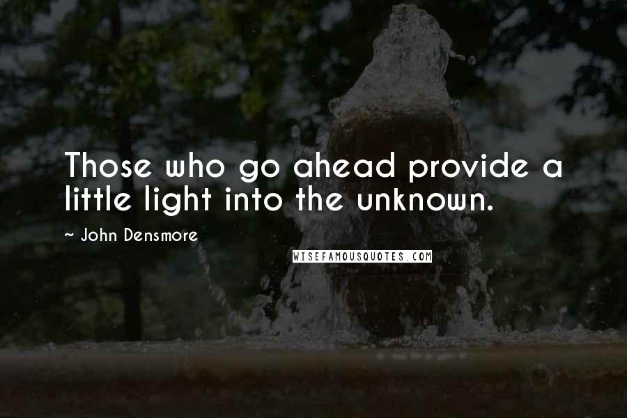 John Densmore Quotes: Those who go ahead provide a little light into the unknown.