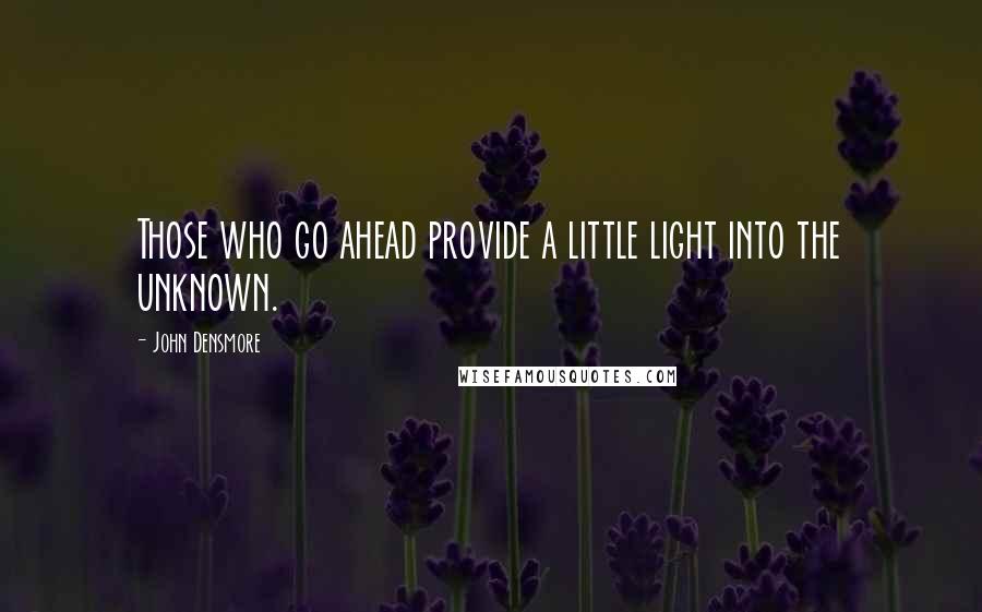 John Densmore Quotes: Those who go ahead provide a little light into the unknown.