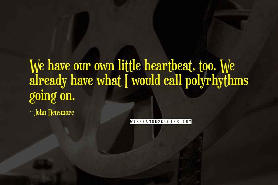 John Densmore Quotes: We have our own little heartbeat, too. We already have what I would call polyrhythms going on.