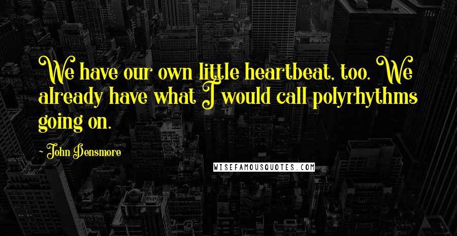 John Densmore Quotes: We have our own little heartbeat, too. We already have what I would call polyrhythms going on.