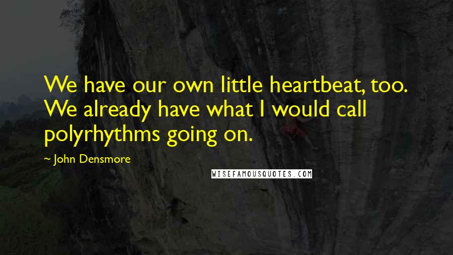 John Densmore Quotes: We have our own little heartbeat, too. We already have what I would call polyrhythms going on.