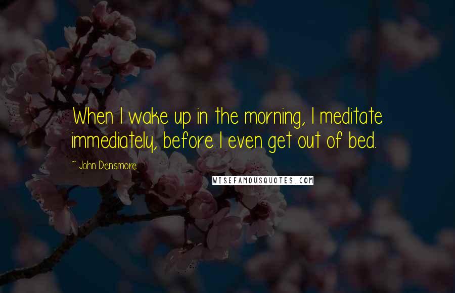 John Densmore Quotes: When I wake up in the morning, I meditate immediately, before I even get out of bed.