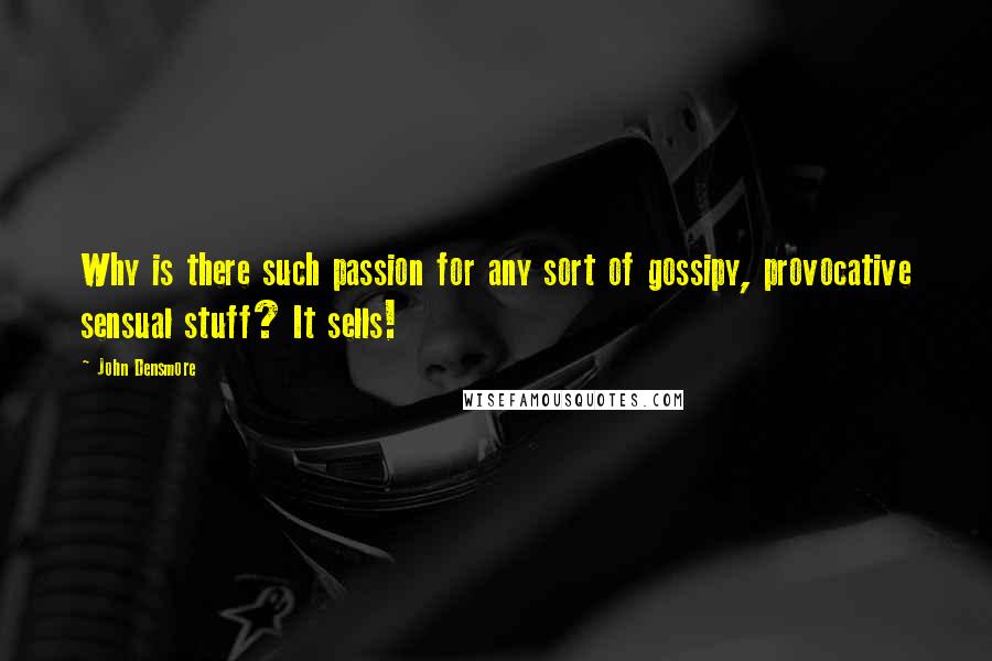 John Densmore Quotes: Why is there such passion for any sort of gossipy, provocative sensual stuff? It sells!