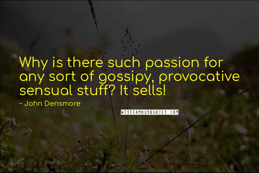 John Densmore Quotes: Why is there such passion for any sort of gossipy, provocative sensual stuff? It sells!