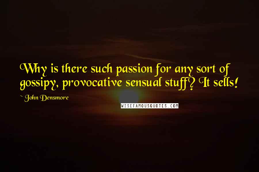 John Densmore Quotes: Why is there such passion for any sort of gossipy, provocative sensual stuff? It sells!