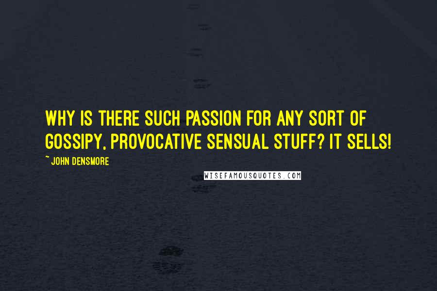 John Densmore Quotes: Why is there such passion for any sort of gossipy, provocative sensual stuff? It sells!