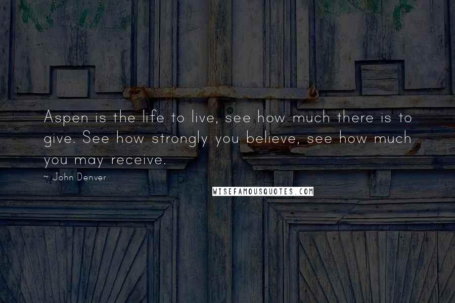 John Denver Quotes: Aspen is the life to live, see how much there is to give. See how strongly you believe, see how much you may receive.