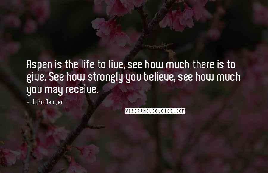 John Denver Quotes: Aspen is the life to live, see how much there is to give. See how strongly you believe, see how much you may receive.