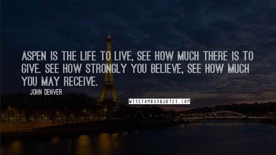 John Denver Quotes: Aspen is the life to live, see how much there is to give. See how strongly you believe, see how much you may receive.