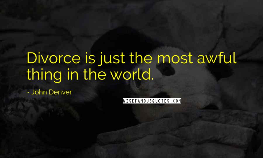 John Denver Quotes: Divorce is just the most awful thing in the world.