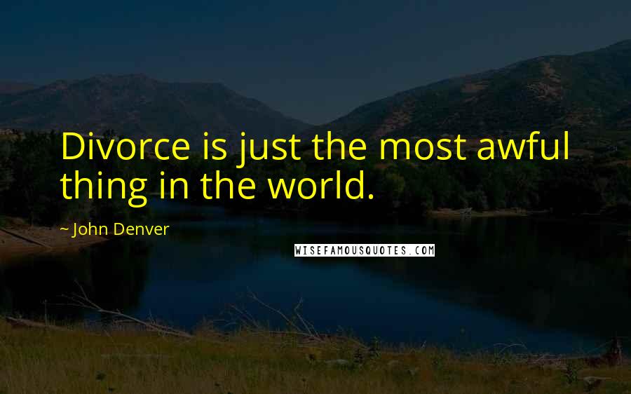 John Denver Quotes: Divorce is just the most awful thing in the world.