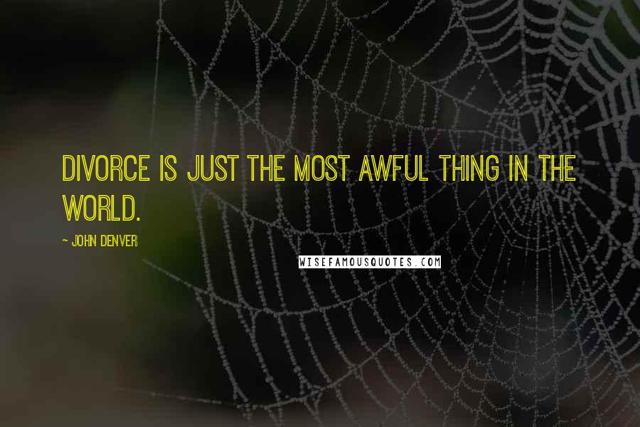 John Denver Quotes: Divorce is just the most awful thing in the world.