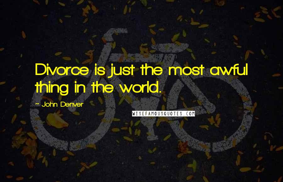 John Denver Quotes: Divorce is just the most awful thing in the world.