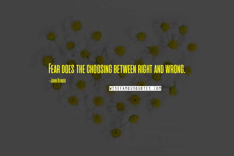 John Denver Quotes: Fear does the choosing between right and wrong.