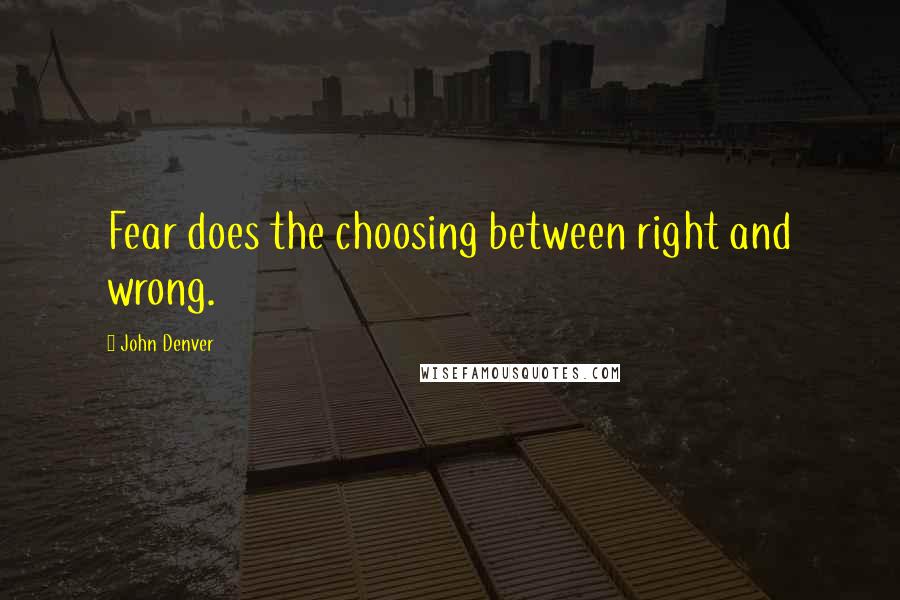 John Denver Quotes: Fear does the choosing between right and wrong.