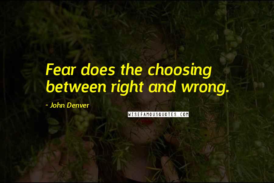 John Denver Quotes: Fear does the choosing between right and wrong.