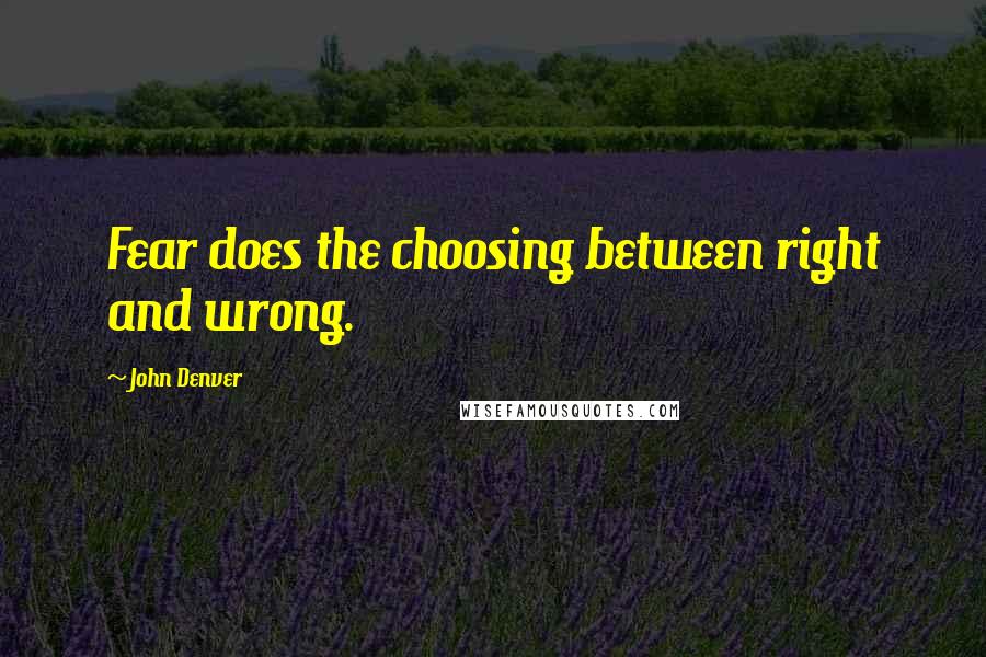 John Denver Quotes: Fear does the choosing between right and wrong.