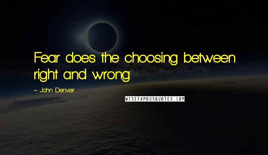 John Denver Quotes: Fear does the choosing between right and wrong.