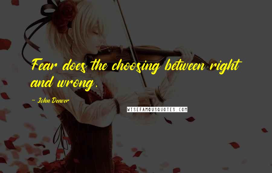 John Denver Quotes: Fear does the choosing between right and wrong.