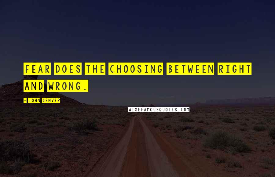 John Denver Quotes: Fear does the choosing between right and wrong.