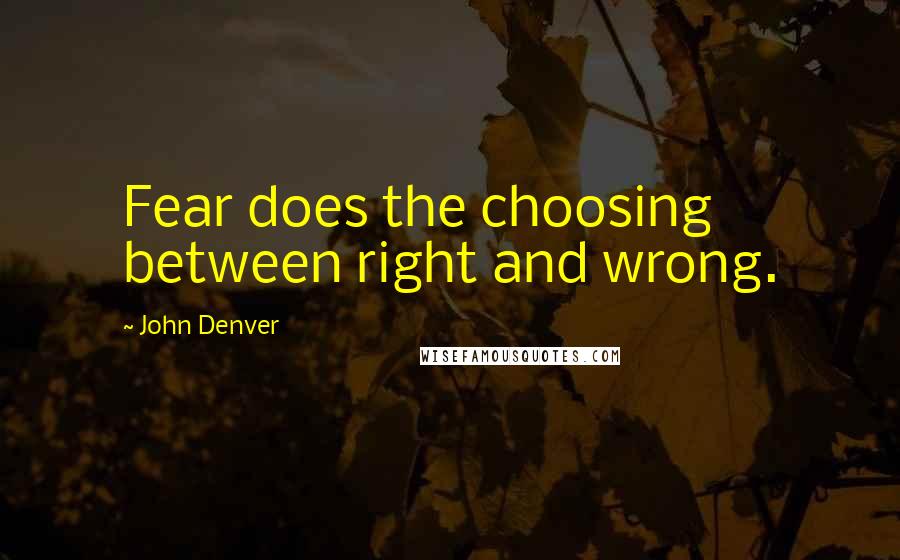 John Denver Quotes: Fear does the choosing between right and wrong.