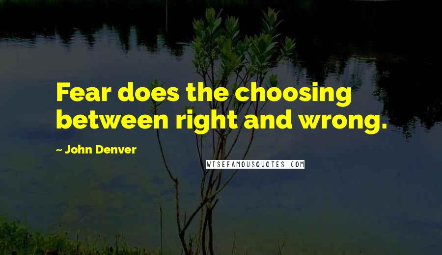 John Denver Quotes: Fear does the choosing between right and wrong.