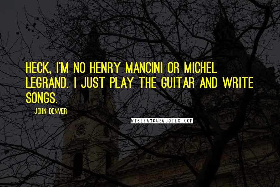 John Denver Quotes: Heck, I'm no Henry Mancini or Michel Legrand. I just play the guitar and write songs.