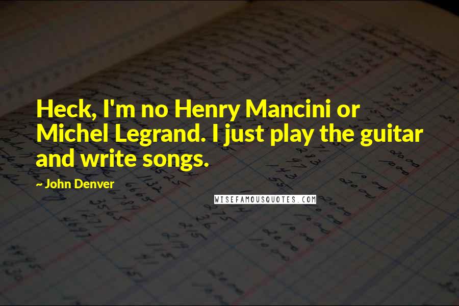 John Denver Quotes: Heck, I'm no Henry Mancini or Michel Legrand. I just play the guitar and write songs.