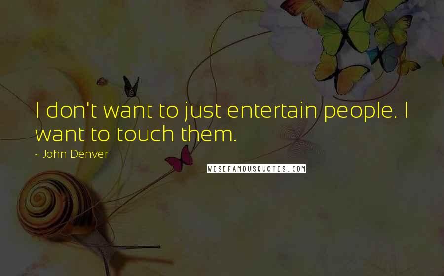 John Denver Quotes: I don't want to just entertain people. I want to touch them.