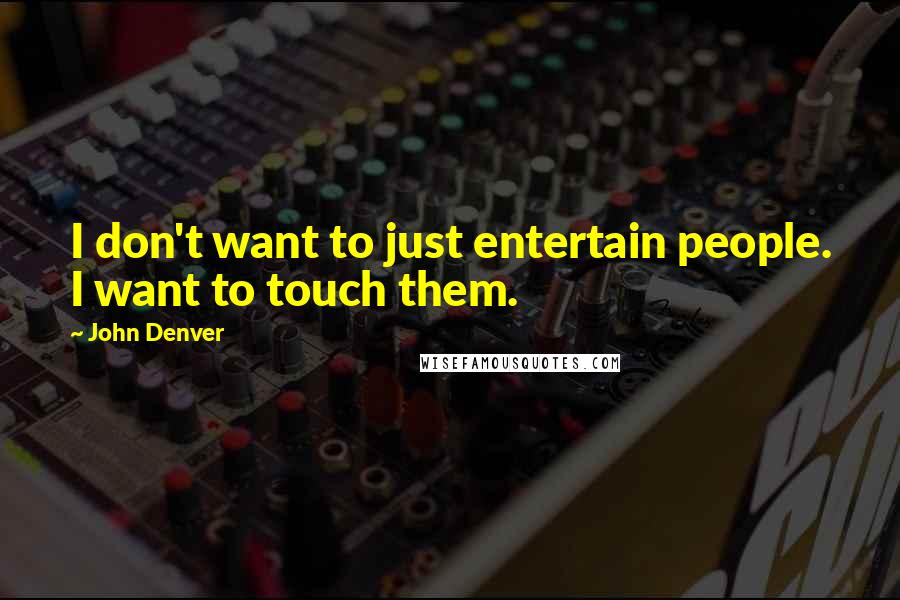 John Denver Quotes: I don't want to just entertain people. I want to touch them.