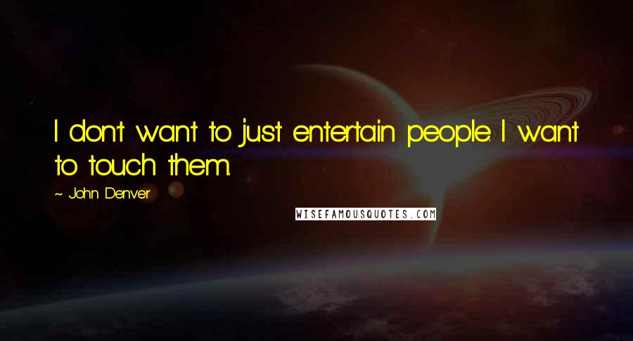 John Denver Quotes: I don't want to just entertain people. I want to touch them.