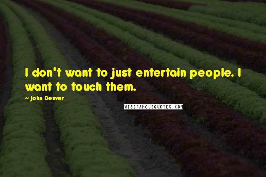 John Denver Quotes: I don't want to just entertain people. I want to touch them.