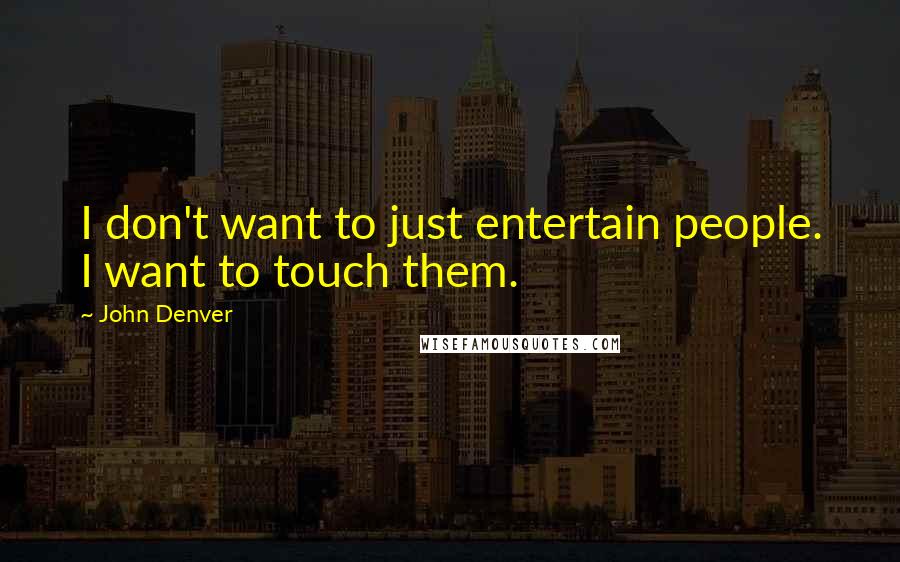 John Denver Quotes: I don't want to just entertain people. I want to touch them.