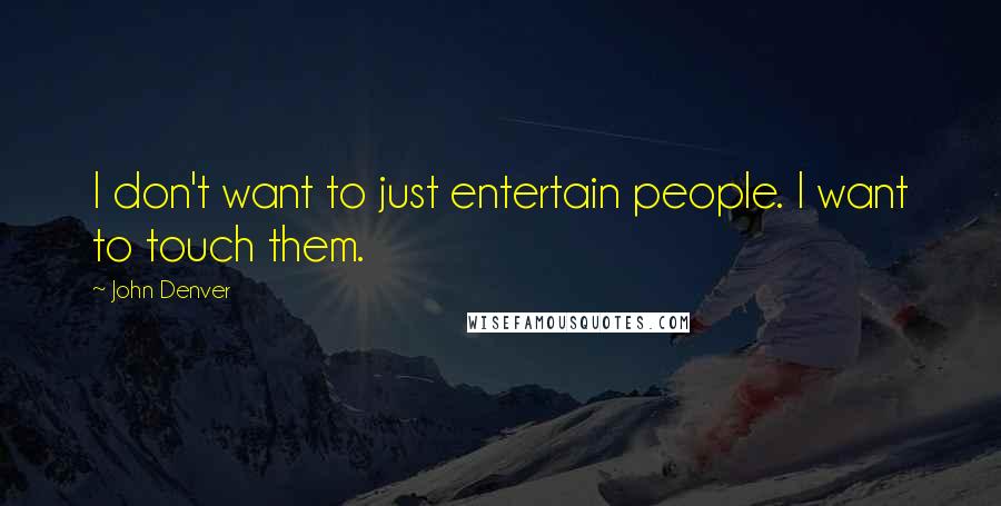 John Denver Quotes: I don't want to just entertain people. I want to touch them.
