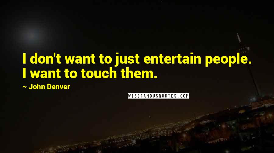 John Denver Quotes: I don't want to just entertain people. I want to touch them.